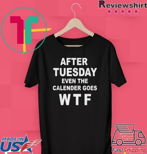 After tuesday even the calender goes WTF shirt