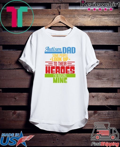 Autism Dad some people look up to their heroes I’m Raising mine Gift T-Shirt