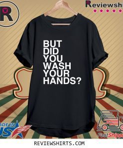 But Did You Wash Your Hands Hand Washing Hygiene Tee Shirt