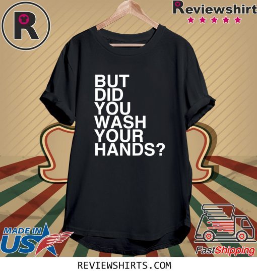 But Did You Wash Your Hands Hand Washing Hygiene Tee Shirt