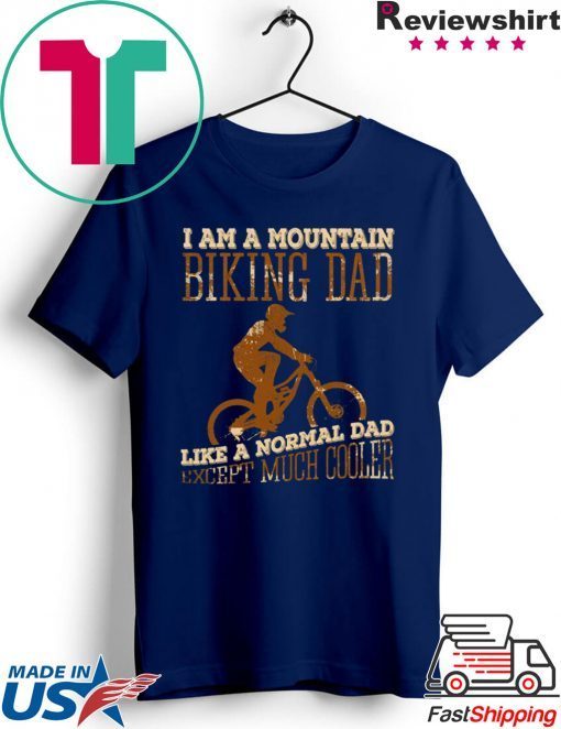 I Am A Mountain Biking Dad Like A Normal Dad Except Much Cooler Shirt