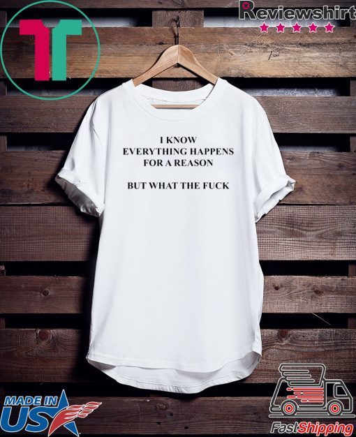 I Know Everything Happens For A Reason But What The Fuck short sleeves T-Shirt