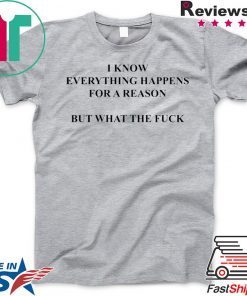 I Know Everything Happens For A Reason But What The Fuck short sleeves T-Shirt