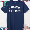 I Washed My Hands Shirt