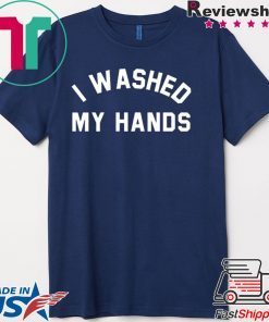 I Washed My Hands Shirt