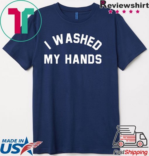 I Washed My Hands Shirt