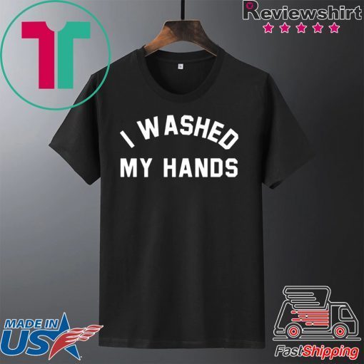 I Washed My Hands Shirt