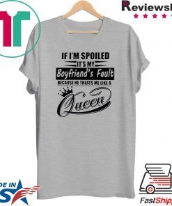 If I’m Spoiled It’s My Boyfriend’s Fault Because He Treats Me Like A Queen Shirt