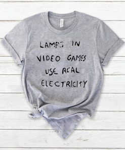 Lamps In Video Games Use Real Electricity Shirt