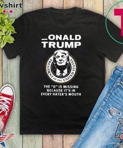 Onald Trump the D is missing because it’s in every hater’s mouth Gift T-Shirt