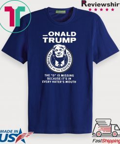 Onald Trump the D is missing because it’s in every hater’s mouth Gift T-Shirt