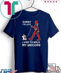 Sorry I’m Late I Had To Walk My Unicorn Deadpool shirt