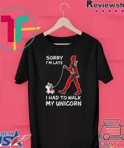 Sorry I’m Late I Had To Walk My Unicorn Deadpool shirt