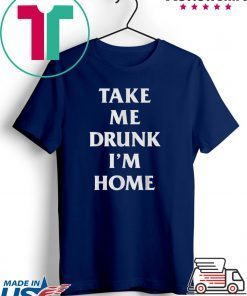 Take me drunk I’m home shirt