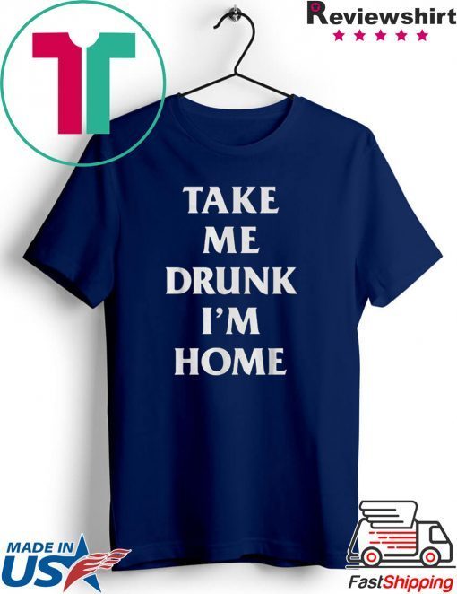 Take me drunk I’m home shirt