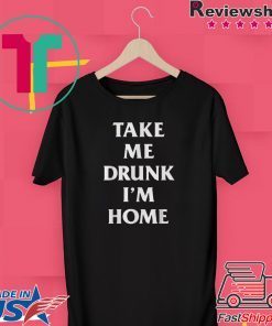 Take me drunk I’m home shirt