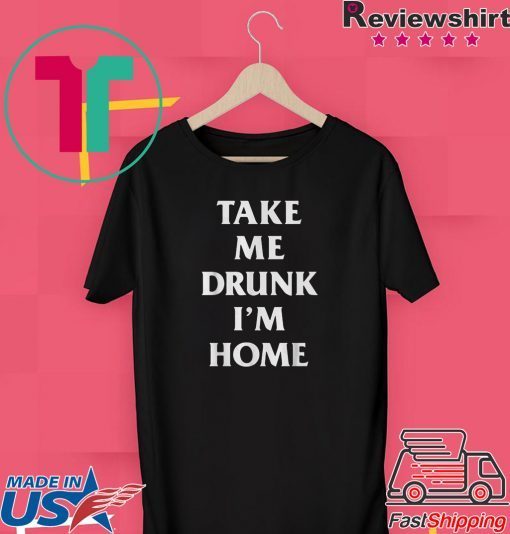 Take me drunk I’m home shirt