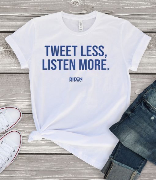 Tweet Less Listen More Joe Biden 2020 Shirt