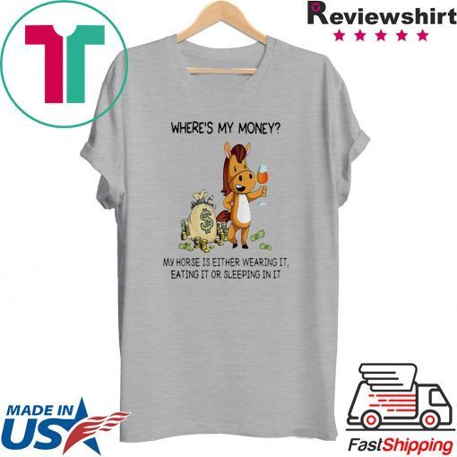 Where’s my money my horse is either wearing it eating it or sleeping in it T-shirt