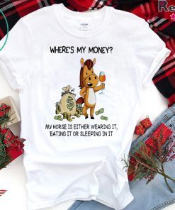 Where’s my money my horse is either wearing it eating it or sleeping in it T-shirt