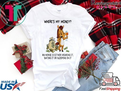 Where’s my money my horse is either wearing it eating it or sleeping in it T-shirt