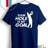 Your Hole Is My Goal T-Shirt