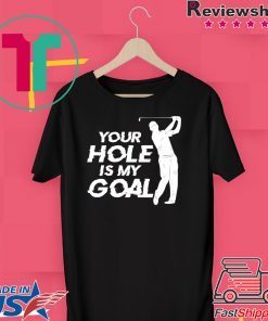 Your Hole Is My Goal T-Shirt