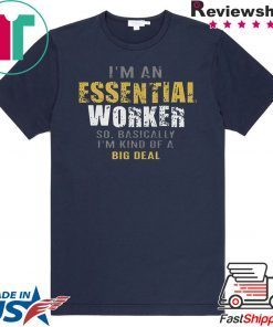 I'm an essential worker so basically I'm kind of a big deal T-Shirt