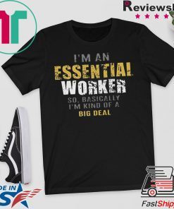 I'm an essential worker so basically I'm kind of a big deal T-Shirt