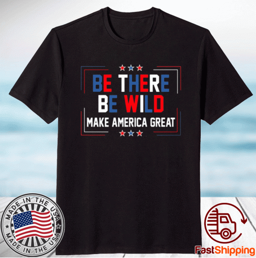 Be There Be Wild Keep America Great Trump 2021 Shirt