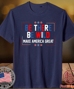 Be There Be Wild Keep America Great Trump 2021 Shirt