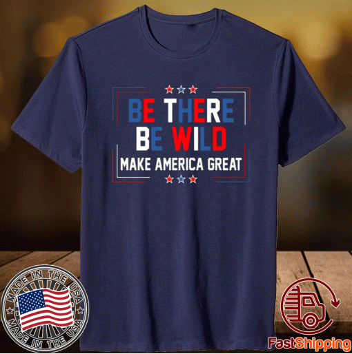 Be There Be Wild Keep America Great Trump 2021 Shirt