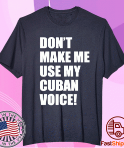 Don’t Make Me Use My Cuban Voice T-Shirt