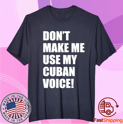 Don’t Make Me Use My Cuban Voice T-Shirt