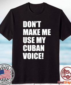 Don’t Make Me Use My Cuban Voice T-Shirt