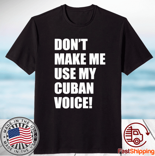 Don’t Make Me Use My Cuban Voice T-Shirt