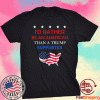 I'd Rather Be An American Than A Trump Supporter 2021 TShirt