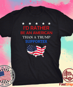 I'd Rather Be An American Than A Trump Supporter 2021 TShirt