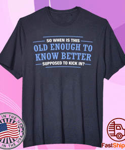 So When Is This Old Enough To Know Better SupposedTo Kick In T-Shirt