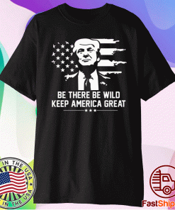 Trump 2021 Be There Be Wild Keep America Great Shirt