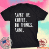 Wake Up Coffee Do Things Wine Tee Shirt