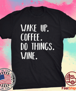 Wake Up Coffee Do Things Wine Tee Shirt