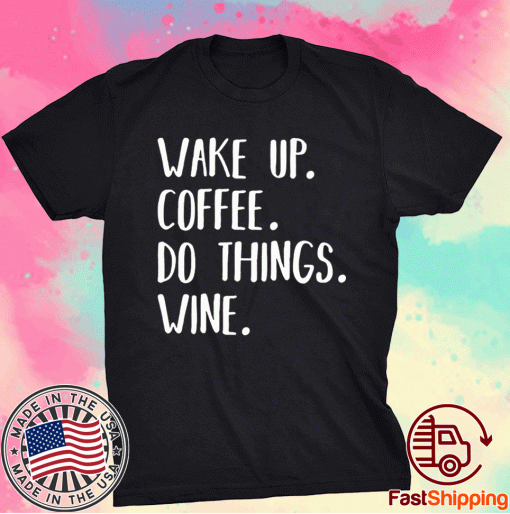 Wake Up Coffee Do Things Wine Tee Shirt