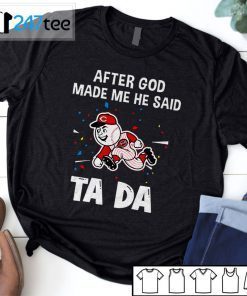 Cincinnati Reds Baseball After God Made Me He Said Tada Us 2021 Shirt