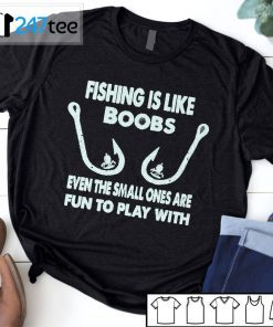 Fishing Is Like Boobs Even Te Small Ones Are Fun To Play With Gift Shirt