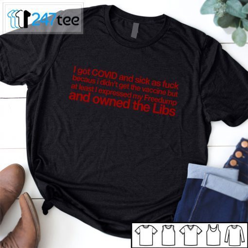 I Got Covid And Sick As Fuck Because I Didnt Get The Vaccin Ai Least I Expressed My Owned Libs 2021 Shirt