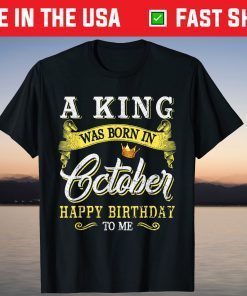 A King Was Born In October Happy Birthday To Me Gift Shirt