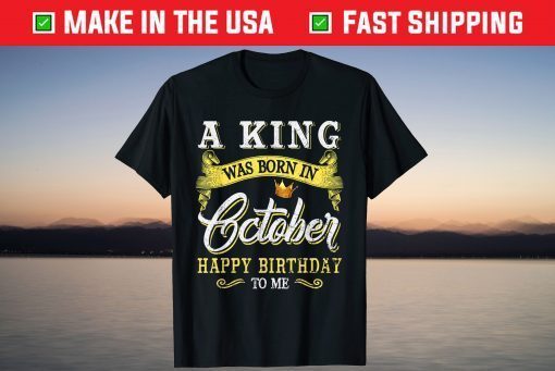 A King Was Born In October Happy Birthday To Me Gift Shirt