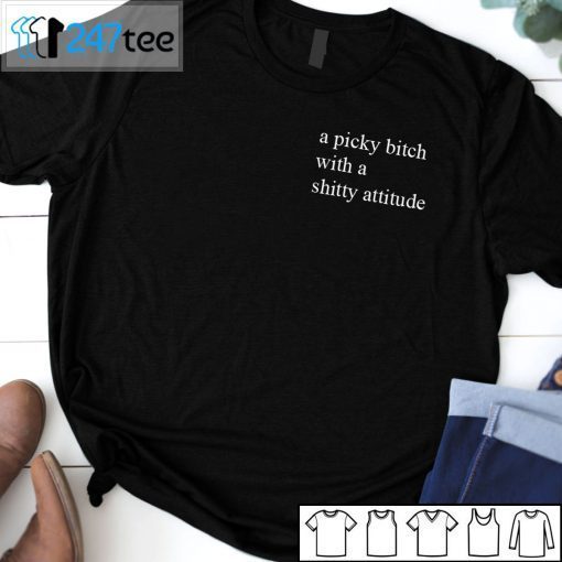 A Picky Bitch With A Shitty Attitude 2021 Shirt