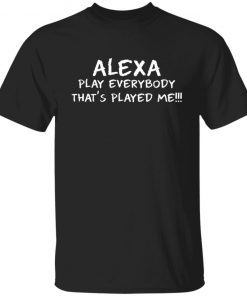 Alexa play everybody that’s played me Unisex Shirt